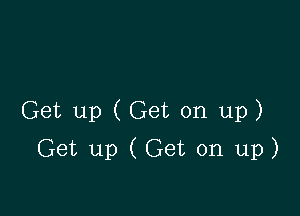 Get up (Get on up)

Get up (Get on up)