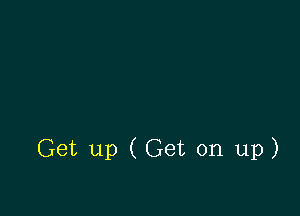 Get up (Get on up)