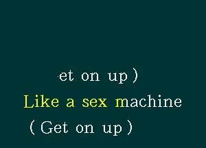 et on up)

Like a sex machine

(Get on up)