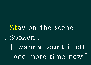 Stay on the scene
( Spoken )
uI wanna count it off

one more time now ,, l