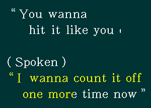 You wanna
hit it like you I

( Spoken )
((1 wanna count it off
one more time now ),