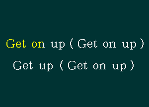 Get on up ( Get on up)

Get up (Get on up)