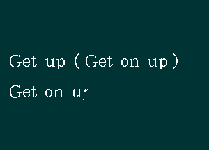 Get up (Get on up)

Get on u'