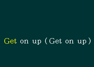 Get on up (Get on up)