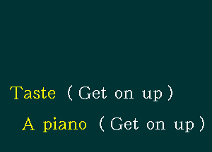 Taste ( Get on up)

A piano ( Get on up)