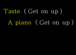 Taste ( Get on up)

A piano (Get on up)