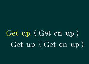 Get up (Get on up)

Get up (Get on up)