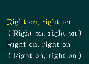 Right on, right on

( Right on, right on)
Right on, right on
( Right on, right on)