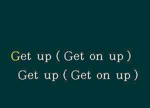 Get up ( Get on up)

Get up ( Get on up)