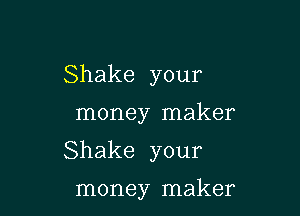 Shake your

money maker

Shake your

money maker