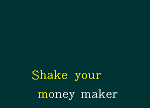 Shake your

money maker