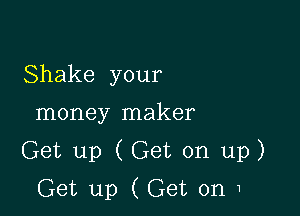 Shake your

money maker

Get up (Get on up)
Get up (Get on 1