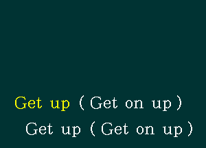 Get up (Get on up)

Get up (Get on up)