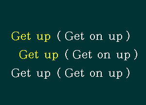 Get up (Get on up)
Get up (Get on up)

Get up (Get on up)