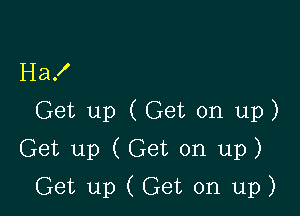 Ha!

Get up (Get on up)

Get up (Get on up)

Get up ( Get on up)