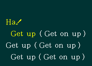 Ha!

Get up (Get on up)

Get up (Get on up)

Get up ( Get on up)