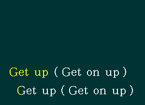 Get up (Get on up)

Get up ( Get on up)