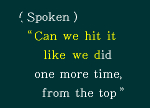 ( Spoken )
Can we hit it
like we did

one more time,

from the top ),