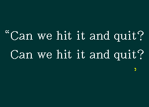 uCan we hit it and quit?

Can we hit it and quit?

)