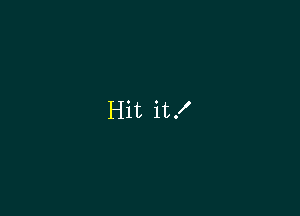 Hit it!