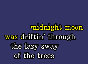 midnight moon

was driftid through
the lazy sway
of the trees