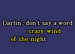 Darlim don,t say a word

r crazy Wind
of the night