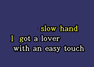 slow hand

I got a lover
With an easy touch