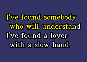 Pve found somebody
Who Will understand
Pve found a lover
With a 310W hand