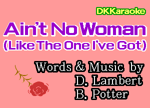 DKKaraole

Aimt No Woman
(Like The One We Got)

5 mgmw
kw ELLam
BM