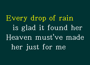 Every drop of rain
is glad it found her
Heaven musfve made
her just for me

Q