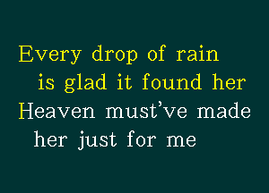 Every drop of rain
is glad it found her
Heaven musfve made
her just for me

Q