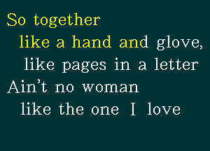 80 together
like a hand and glove,
like pages in a letter
Ainit no woman
like the one I love