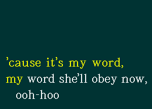 bause its my word,
my word she,11 obey now,
ooh-hoo