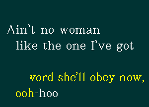 Airft no woman
like the one Fve got

Ivord she,11 obey now,
ooh-hoo