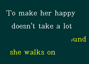 To make her happy

doeanL take a lot
Jund

she walks on