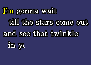 Fm gonna wait

till the stars come out
and see that twinkle

in 37'.