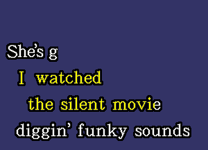 Sheh g
I watched

the silent movie

diggid funky sounds