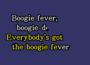 Boogie f ever,
boogie du

Everybodfs got
the boogie fever