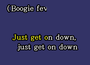 (Boogie f ev

Just get on down,
just get on down