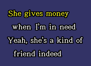 She gives money

when Fm in need
Yeah, she s a kind of

f riend indeed