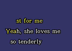 st for me

Yeah, she loves me

so tenderly