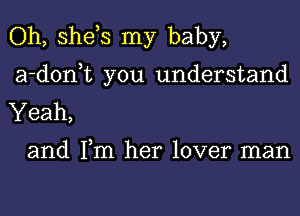 Oh, she,s my baby,
a-d0n t you understand
Yeah,

and Tm her lover man