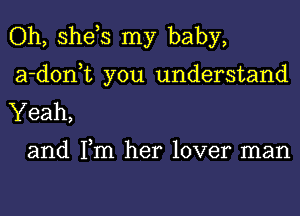 Oh, she,s my baby,
a-d0n t you understand
Yeah,

and Tm her lover man