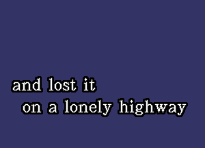 and lost it
on a lonely highway