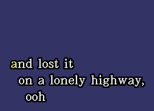 and lost it

on a lonely highway,
00h