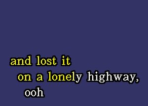 and lost it

on a lonely highway,
00h