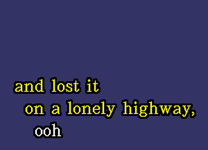 and lost it

on a lonely highway,
00h