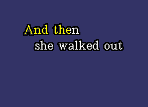 And then
she walked out