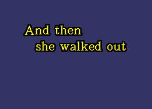 And then
she walked out