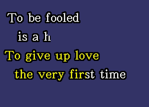 To be f ooled

isah

To give up love

the very first time